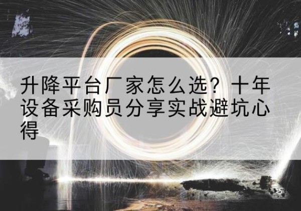 正宁升降平台厂家-怎么选？十年设备采购员分享实战避坑心得