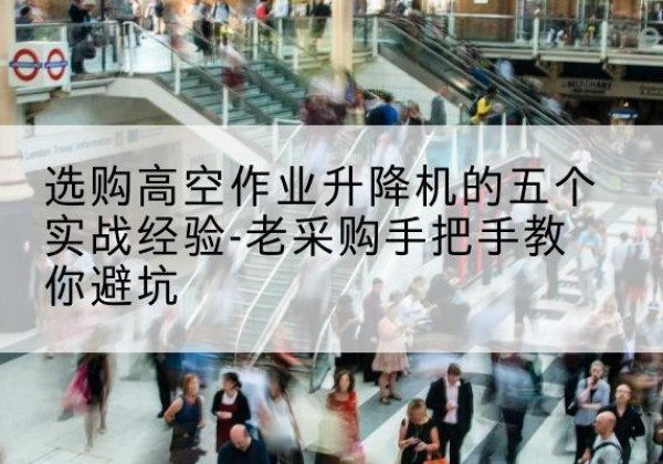 正宁高空作业升降机厂家-选购高空作业升降机的五个实战经验-老采购手把手教你避坑