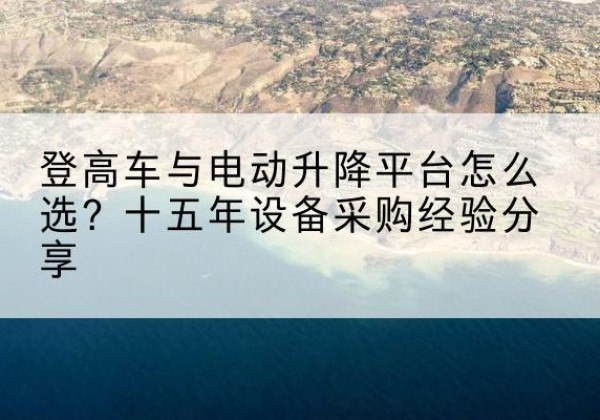 正宁登高车厂家厂家-登高车与电动升降平台怎么选？十五年设备采购经验分享