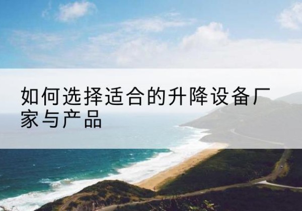正宁电动升降平台厂家-如何选择适合的升降设备厂家与产品